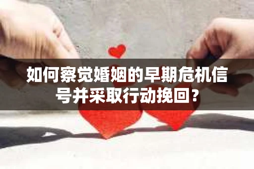 如何察觉婚姻的早期危机信号并采取行动挽回？
