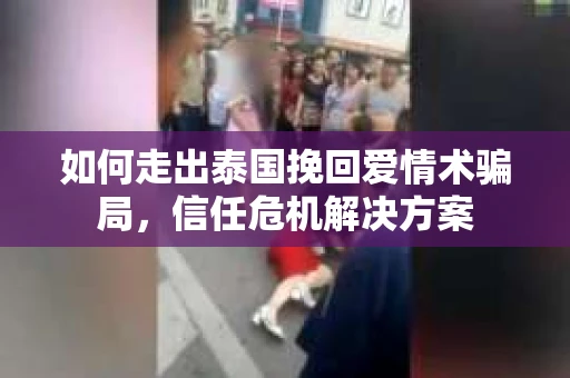 如何走出泰国挽回爱情术骗局，信任危机解决方案
