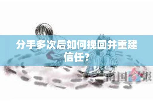 分手多次后如何挽回并重建信任？