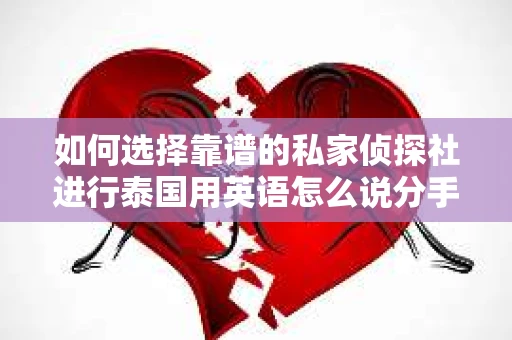 如何选择靠谱的私家侦探社进行泰国用英语怎么说分手挽回服务？