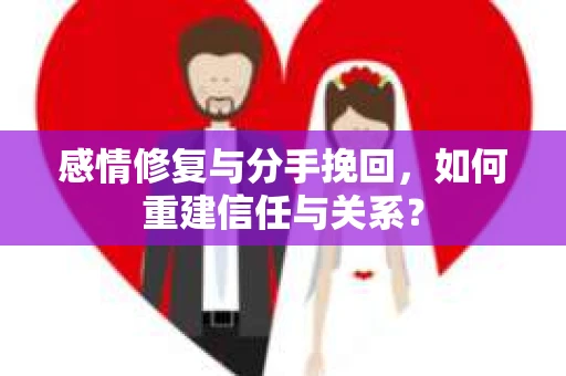 感情修复与分手挽回，如何重建信任与关系？