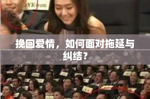 挽回爱情,如何面对拖延与纠结? 挽回爱情,如何面对拖延与纠结?
