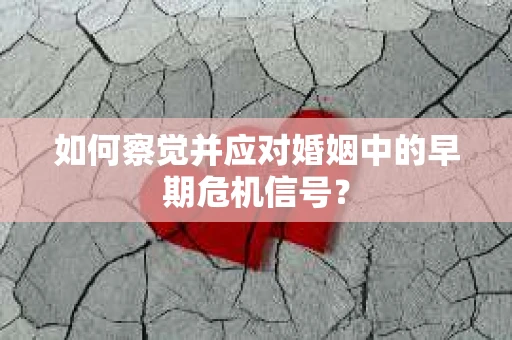 如何察觉并应对婚姻中的早期危机信号？