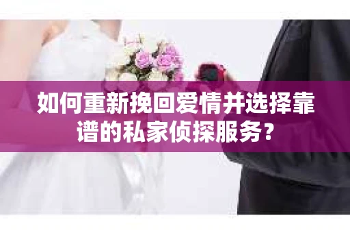 如何重新挽回爱情并选择靠谱的私家侦探服务？