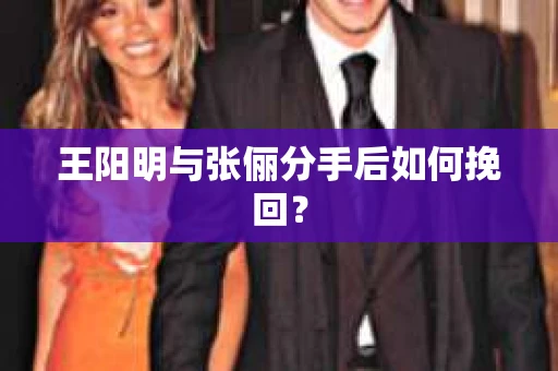 王阳明与张俪分手后如何挽回？
