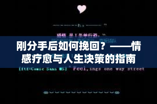 刚分手后如何挽回？——情感疗愈与人生决策的指南