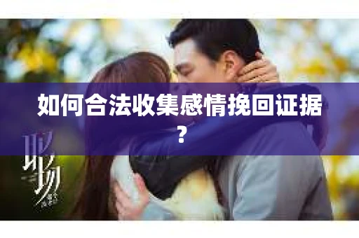 如何合法收集感情挽回证据? 如何合法收集感情挽回证据?