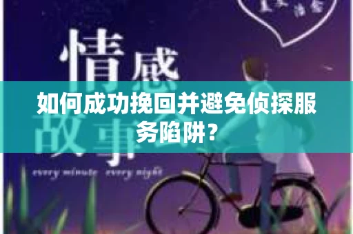 如何成功挽回并避免侦探服务陷阱？