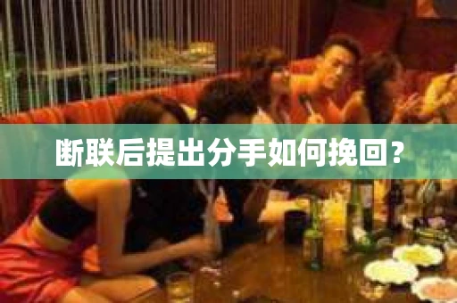 断联后提出分手如何挽回？