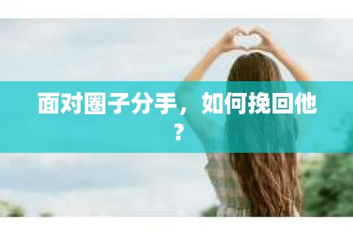 面对圈子分手，如何挽回他？