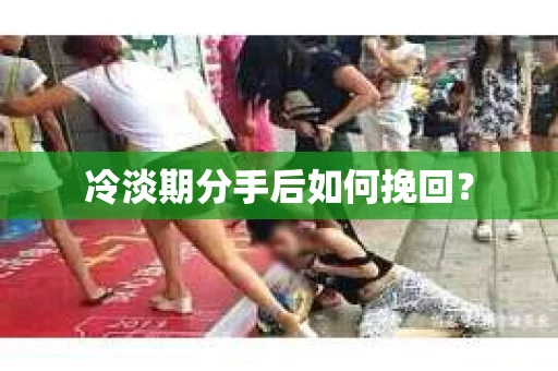 冷淡期分手后如何挽回？