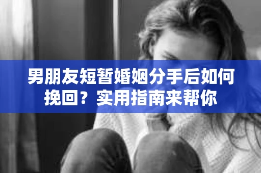 男朋友短暂婚姻分手后如何挽回?实用指南来帮你 男朋友短暂婚姻分手后如何挽回?实用指南来帮你