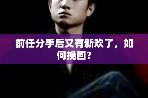 前任分手后又有新欢了，如何挽回？