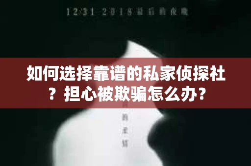 如何选择靠谱的私家侦探社？担心被欺骗怎么办？