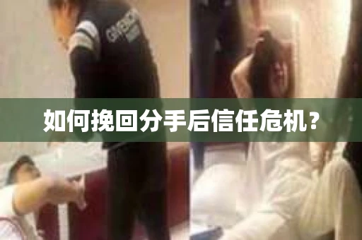 如何挽回分手后信任危机？