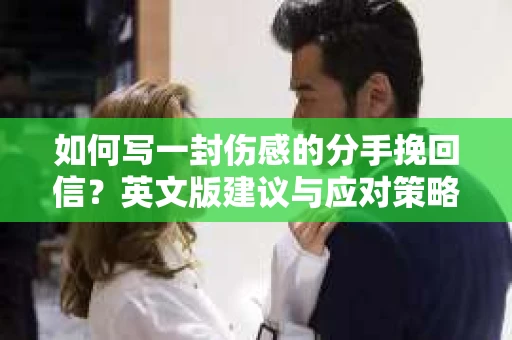 如何写一封伤感的分手挽回信？英文版建议与应对策略
