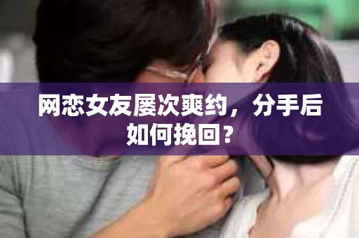 网恋女友屡次爽约,分手后如何挽回? 网恋女友屡次爽约,分手后如何挽回?
