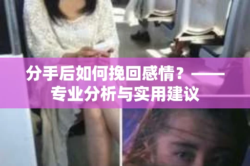 分手后如何挽回感情？——专业分析与实用建议