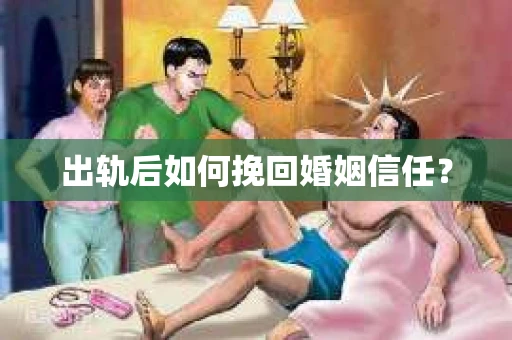 出轨后如何挽回婚姻信任？
