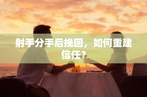 射手分手后挽回，如何重建信任？