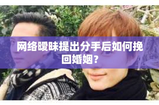 网络暧昧提出分手后如何挽回婚姻? 网络暧昧提出分手后如何挽回婚姻?