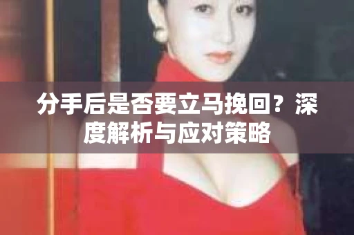 分手后是否要立马挽回？深度解析与应对策略