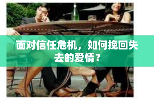 面对信任危机，如何挽回失去的爱情？