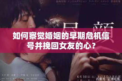 如何察觉婚姻的早期危机信号并挽回女友的心？