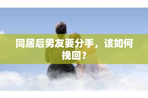 同居后男友要分手，该如何挽回？