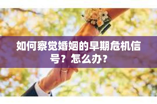 如何察觉婚姻的早期危机信号？怎么办？