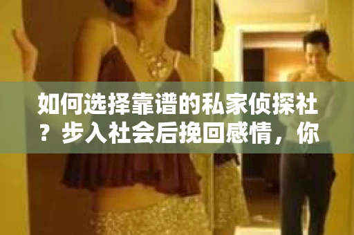 如何选择靠谱的私家侦探社？步入社会后挽回感情，你准备好了吗？