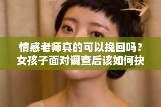 情感老师真的可以挽回吗？女孩子面对调查后该如何抉择？