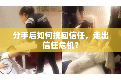 分手后如何挽回信任，走出信任危机？