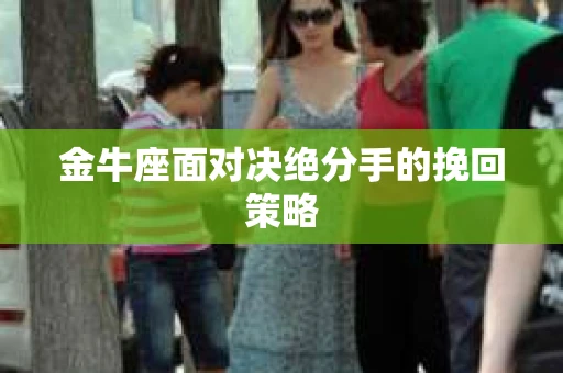 金牛座面对决绝分手的挽回策略