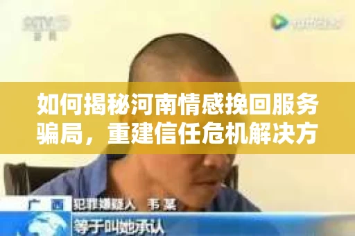 如何揭秘河南情感挽回服务骗局，重建信任危机解决方案？