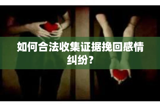 如何合法收集证据挽回感情纠纷？