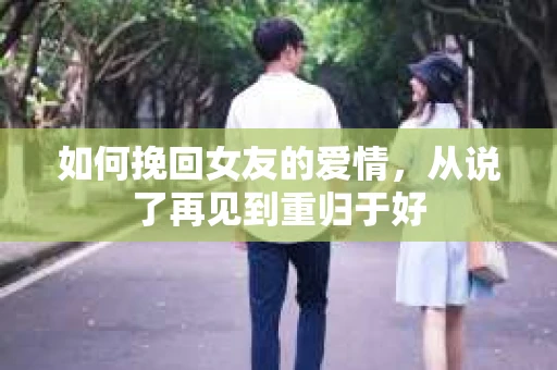 如何挽回女友的爱情，从说了再见到重归于好