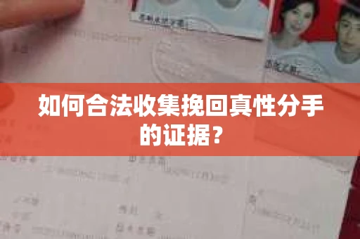 如何合法收集挽回真性分手的证据？
