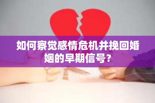 如何察觉感情危机并挽回婚姻的早期信号？