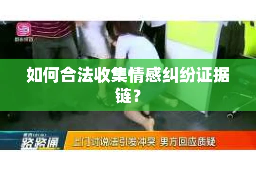 如何合法收集情感纠纷证据链？