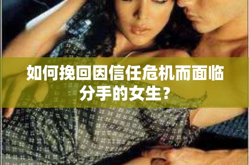 如何挽回因信任危机而面临分手的女生? 如何挽回因信任危机而面临分手的女生?