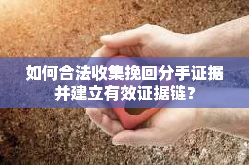 如何合法收集挽回分手证据并建立有效证据链? 如何合法收集挽回分手证据并建立有效证据链?