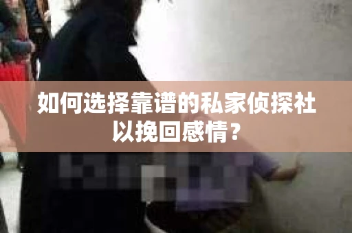 如何选择靠谱的私家侦探社以挽回感情？