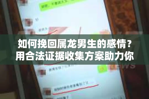 如何挽回属龙男生的感情？用合法证据收集方案助力你的努力？
