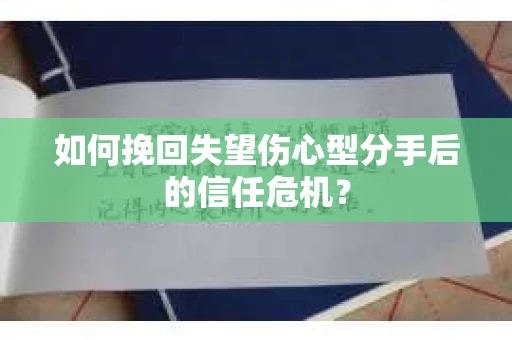 如何挽回失望伤心型分手后的信任危机？