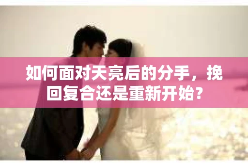 如何面对天亮后的分手，挽回复合还是重新开始？