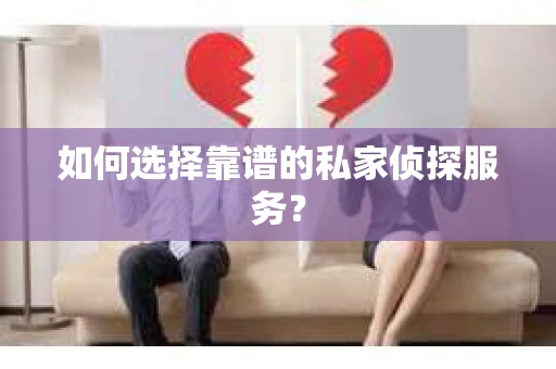 如何选择靠谱的私家侦探服务？