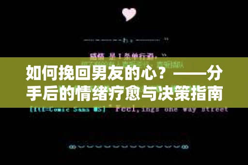 如何挽回男友的心？——分手后的情绪疗愈与决策指南