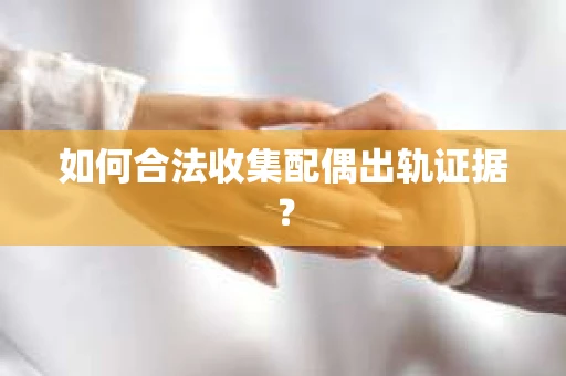 如何合法收集配偶出轨证据？