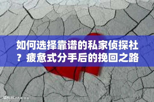 如何选择靠谱的私家侦探社？疲惫式分手后的挽回之路怎么办？